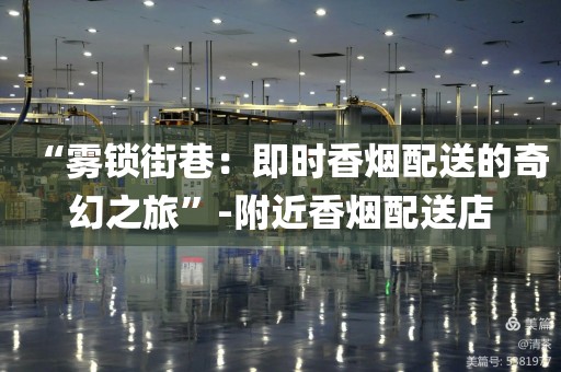 “雾锁街巷：即时香烟配送的奇幻之旅”-附近香烟配送店