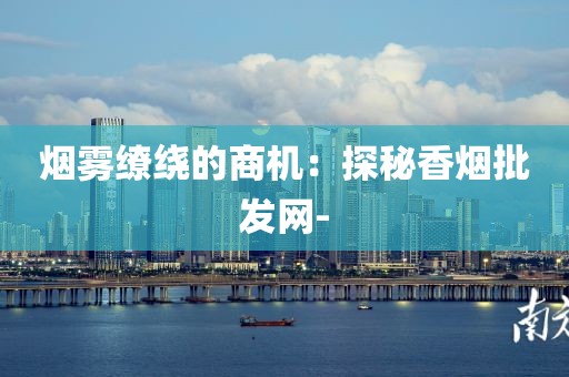 烟雾缭绕的商机：探秘香烟批发网-