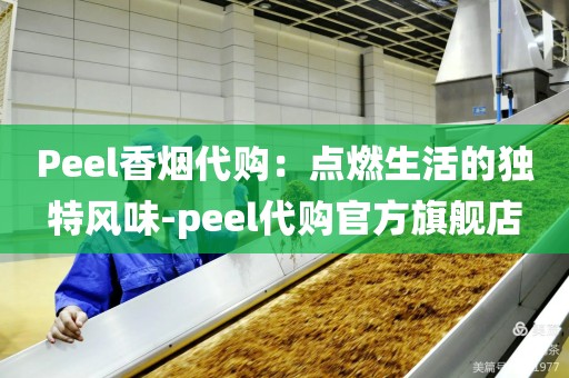 Peel香烟代购：点燃生活的独特风味-peel代购官方旗舰店