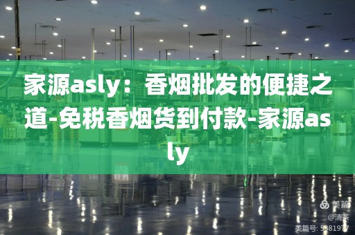 家源asly：香烟批发的便捷之道-免税香烟货到付款-家源asly