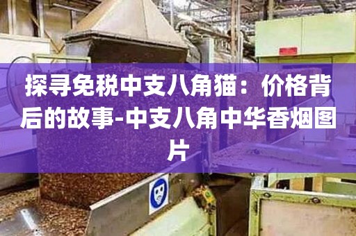 探寻免税中支八角猫：价格背后的故事-中支八角中华香烟图片