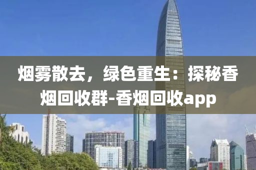 烟雾散去，绿色重生：探秘香烟回收群-香烟回收app