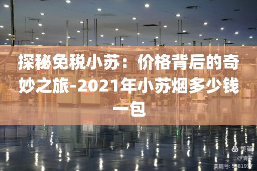 探秘免税小苏：价格背后的奇妙之旅-2021年小苏烟多少钱一包